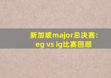 新加坡major总决赛:eg vs ig比赛回顾